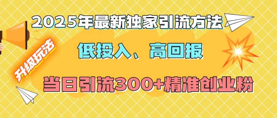 2025年最新獨家引流方法，低投入高回報？當日引流300+精準創業粉
