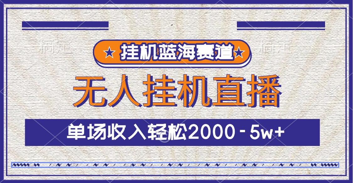 掛機藍海賽道，無人掛機直播，單場收入輕松2000-5w+