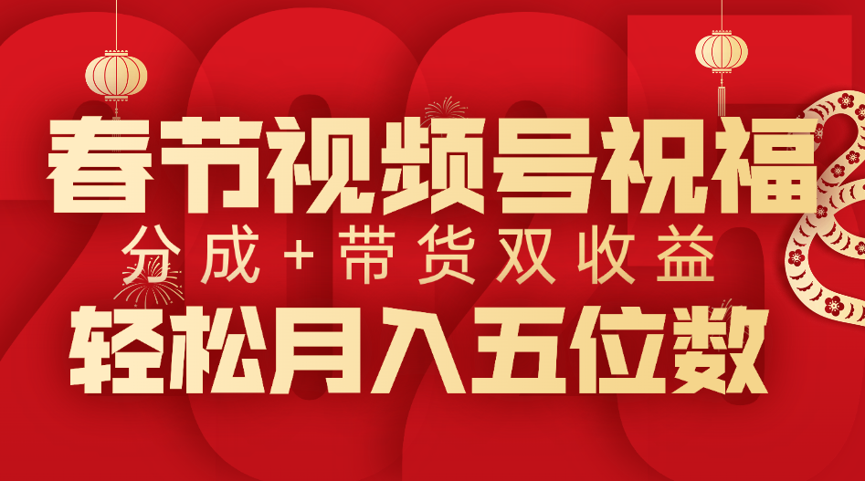 春節(jié)視頻號(hào)祝福項(xiàng)目，分成+帶貨，雙收益，輕松月入五位數(shù)