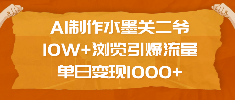 AI制作水墨關二爺，10W+瀏覽引爆流量，單日變現1000+