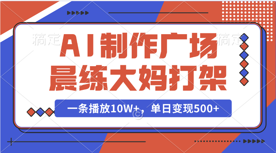 AI制作廣場晨練大媽打架，一條播放10W+，單日變現500+