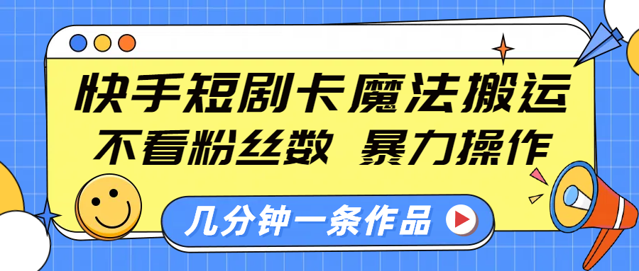 快手短劇卡魔法搬運(yùn)，不看粉絲數(shù)，暴力操作，幾分鐘一條作品，小白也能快速上手！