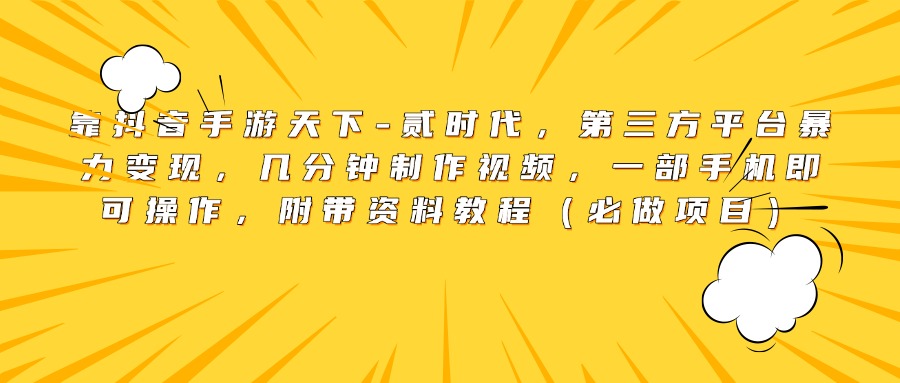 靠抖音手游天下-貳時代，第三方平臺暴力變現，幾分鐘制作視頻，一部手機即可操作，附帶資料教程（必做項目）