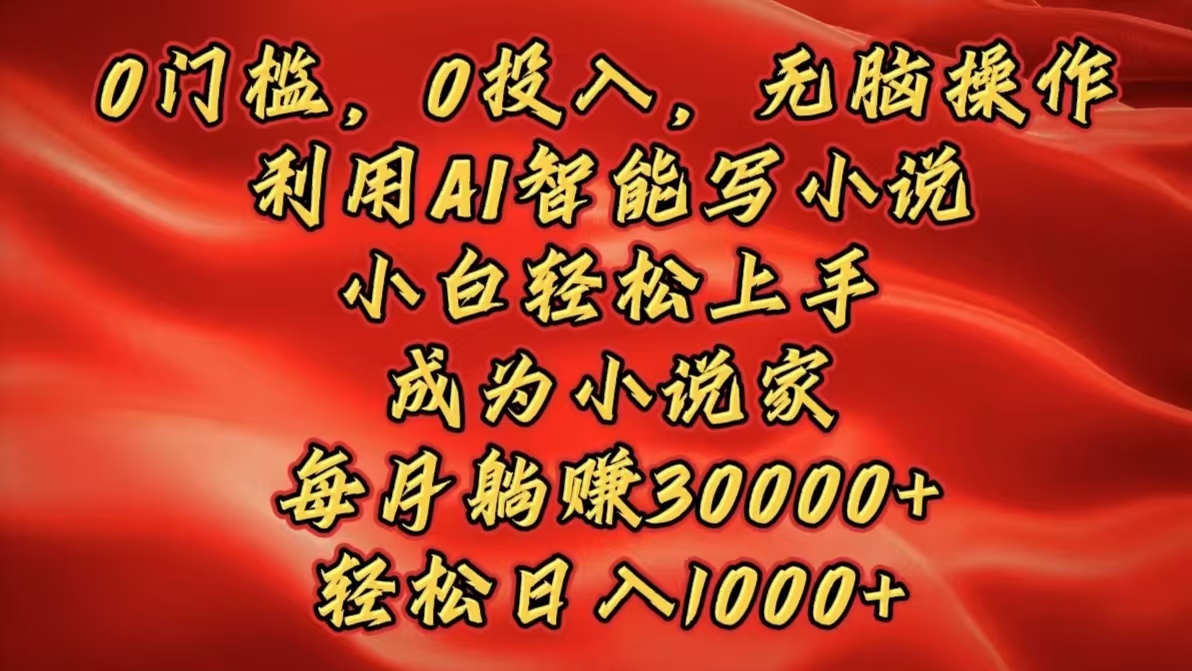 0門(mén)檻，0投入，無(wú)腦操作，利用AI智能寫(xiě)小說(shuō)，小白輕松上手，成為小說(shuō)家，每月躺賺30000+，輕松日入1000+插圖