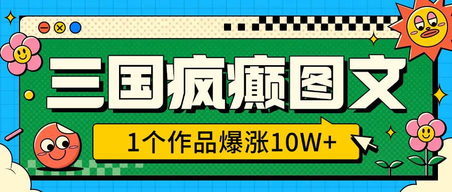 三國(guó)瘋癲圖文，1個(gè)作品爆漲10W+，3分鐘教會(huì)你，趁著風(fēng)口無腦沖（附詳細(xì)教學(xué)）
