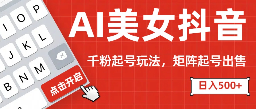 AI美女抖音千粉起號玩法，日入500+多種變現方式，可批量矩陣起號出售！