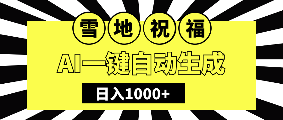 冬季熱門賽道，零成本，雪地祝福表白，多種變現方式，AI一鍵自動生成，日入1000+