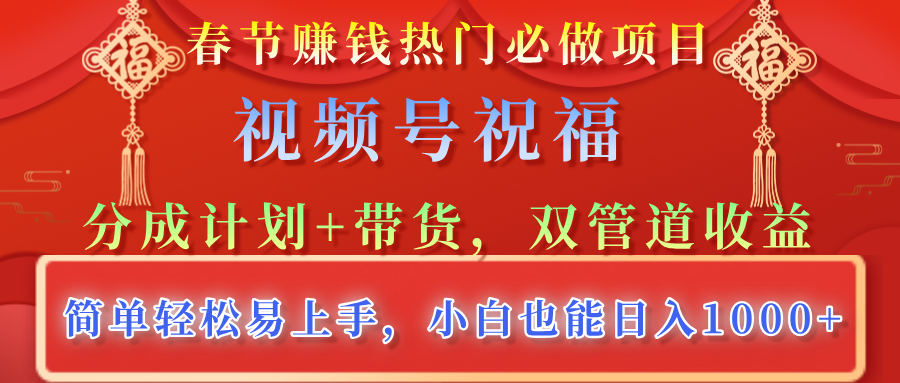 春節(jié)賺錢熱門必做項目，視頻號祝福，分成計劃+帶貨，雙管道收益，簡單輕松易上手，小白也能日入1000+