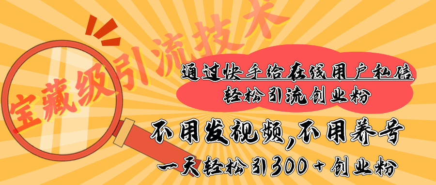 快手寶藏級引流技術(shù)，不用發(fā)視頻，不用養(yǎng)號，純純搬磚操作，在線私信輕松引流創(chuàng)業(yè)粉，一天能引300 + 創(chuàng)業(yè)粉