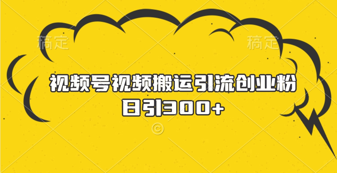 視頻號視頻搬運引流創(chuàng)業(yè)粉，日引300+
