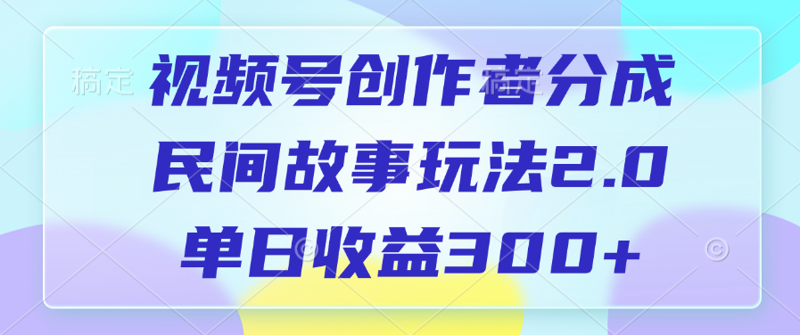 視頻號創(chuàng)作者分成，民間故事玩法2.0，單日收益300+