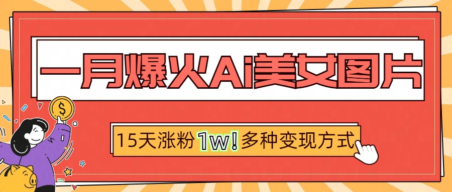 一月爆火ai美女圖片，短視頻熱門玩法，15天漲粉1W多變現方式，深度解析!