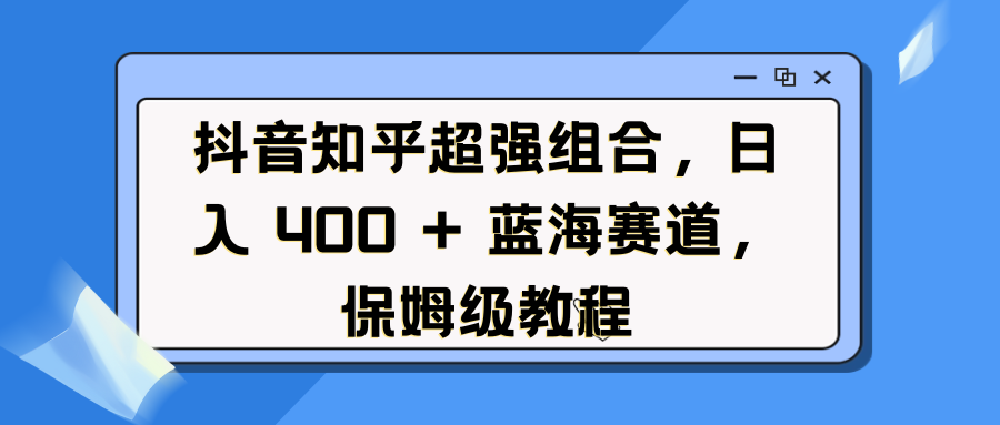 抖音知乎超強組合，日入 400 + 藍海賽道，保姆級教程