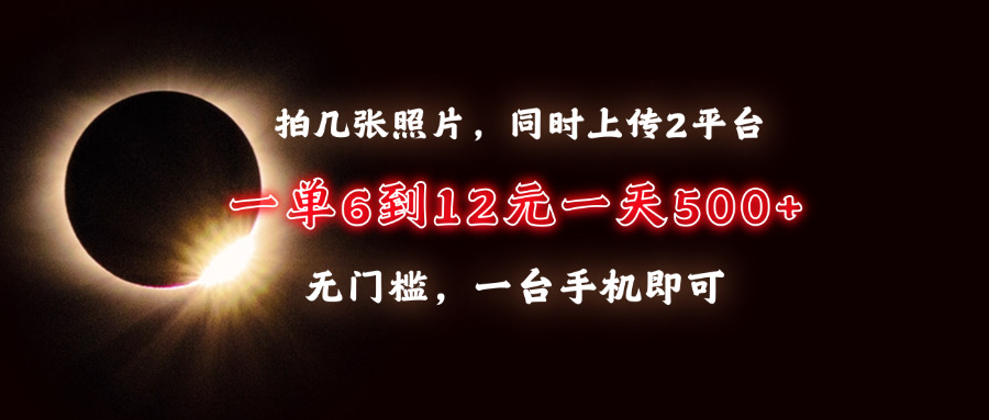 拍幾張照片，同時上傳2平臺，一單6到12元，一天輕松500+，無門檻，一臺手機即可