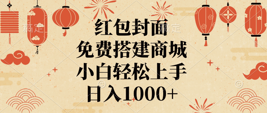 紅包封面，免費(fèi)搭建商城，日入1000+小白輕松上手，