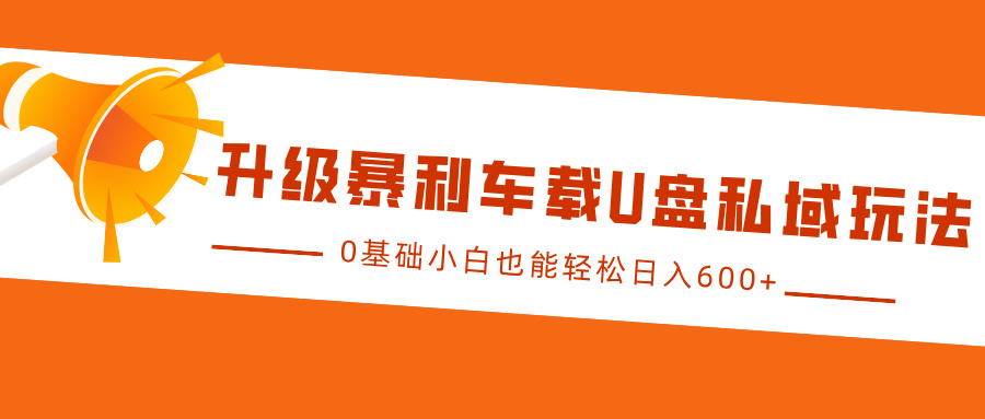 升級暴利車載U盤私域玩法，0基礎小白也能輕松日入600+