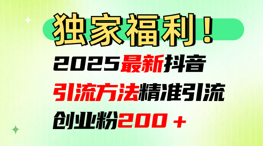 2025最新抖音引流方法每日精準(zhǔn)引流創(chuàng)業(yè)粉200＋