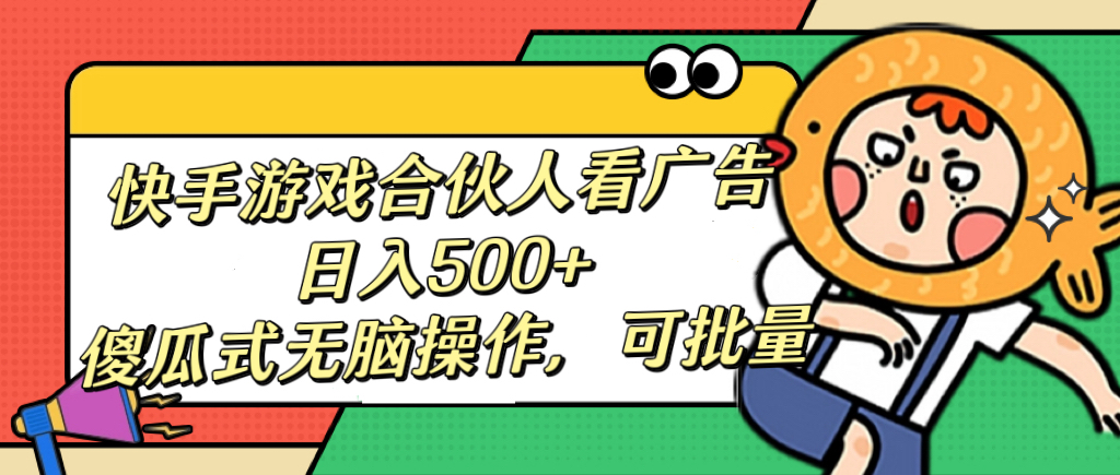 快手游戲合伙人看廣告，日入500+ 傻瓜式無腦操作，可批量