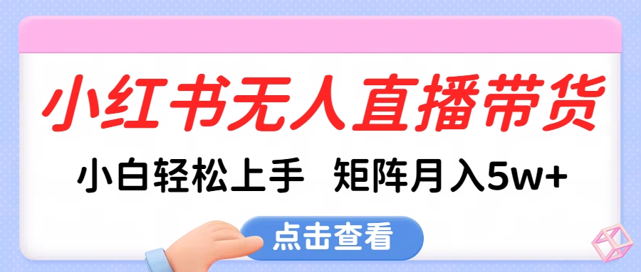小紅書無人直播帶貨，小白輕松上手，可矩陣月入5w+插圖