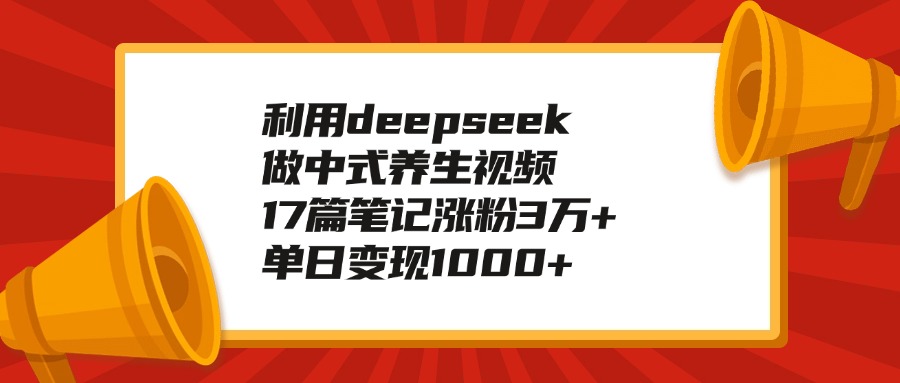 利用deepseek做中式養生視頻，17篇筆記漲粉3萬+，單日變現1000+