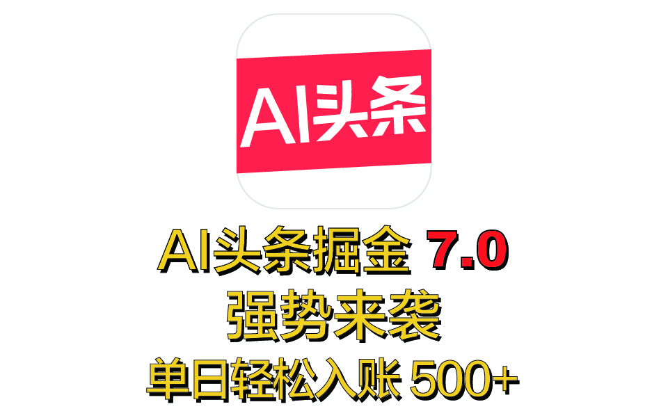 全網首發，2025 全新 “AI 頭條掘金 7.0” 強勢來襲，簡單幾步，小白也能上手，單號單人單日輕松入賬 500+