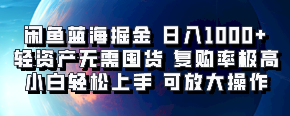 閑魚藍海掘金輕松日入1000+，輕資產無需囤貨，小白輕松上手，復購率極高，可矩陣放大操作