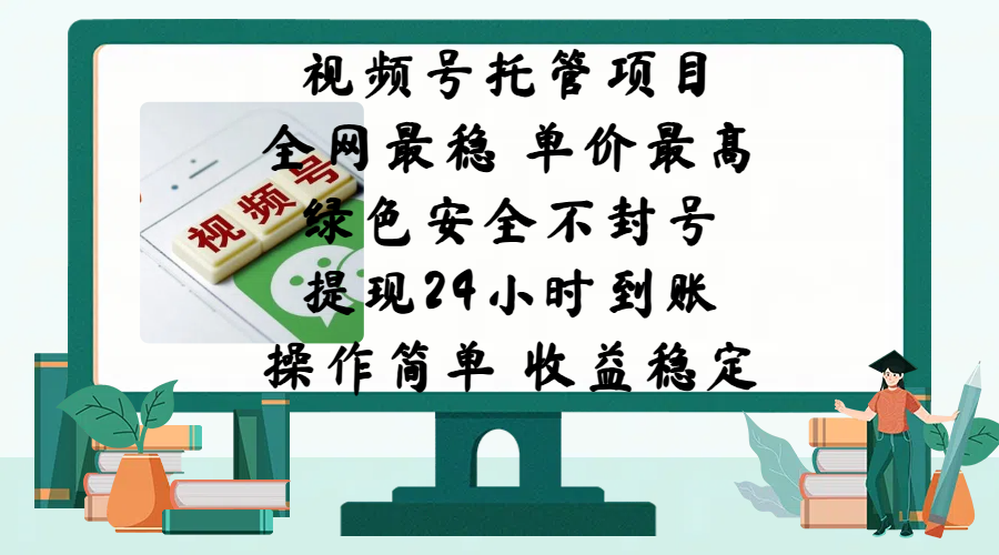 視頻號托管項目，全網最穩，單價最高，綠色安全不封號，提現24小時到賬，微信背書大平臺，操作簡單，收益穩定!