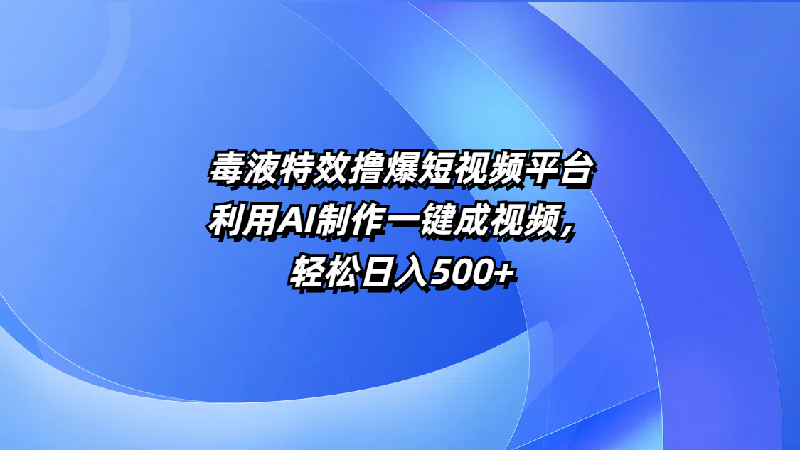 毒液特效擼爆短視頻平臺，利用AI制作一鍵成視頻，輕松日入500+