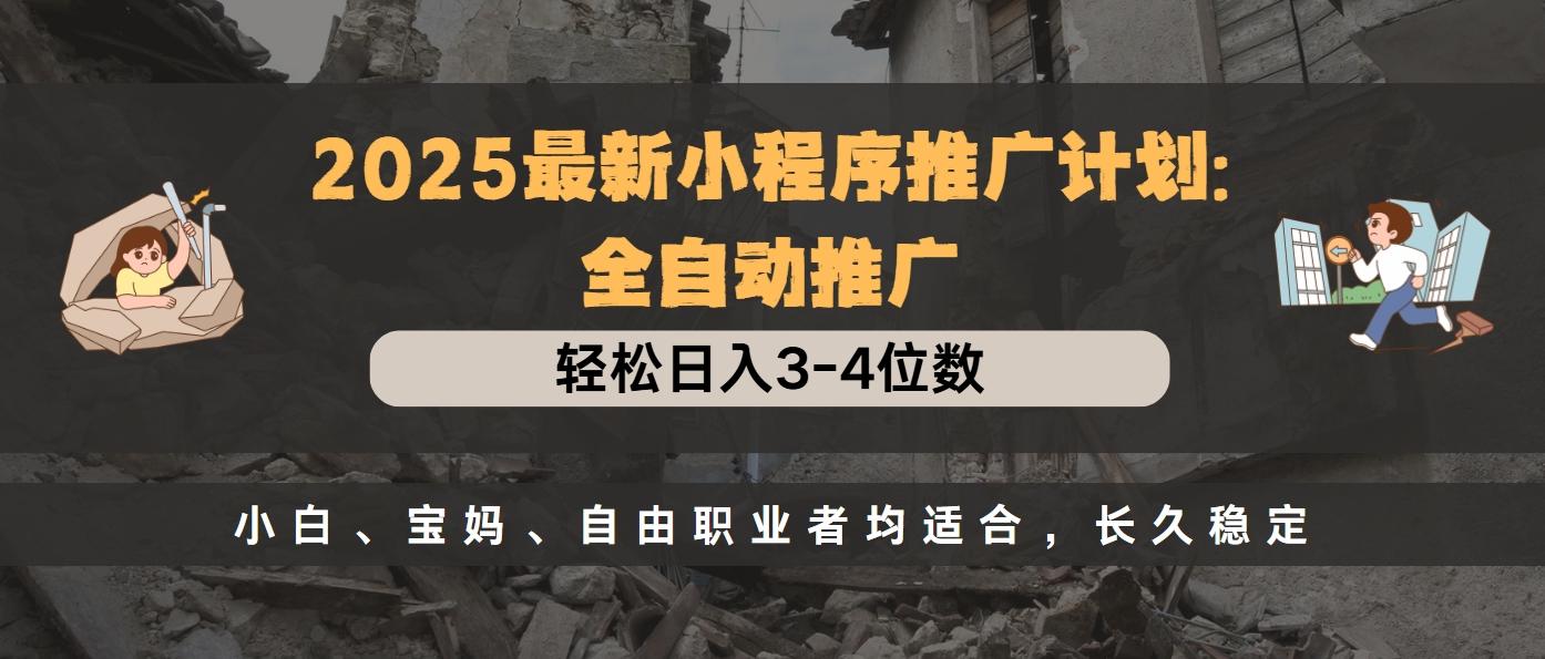 2025最新小程序推廣計劃全自動推廣，輕松日入3-4位數(shù)，小白、寶媽、自由職業(yè)者均適合，長久穩(wěn)定