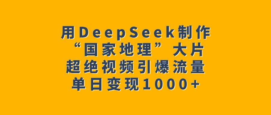 用DeepSeek制作“國家地理”大片，超絕視頻引爆流量，單日變現1000+
