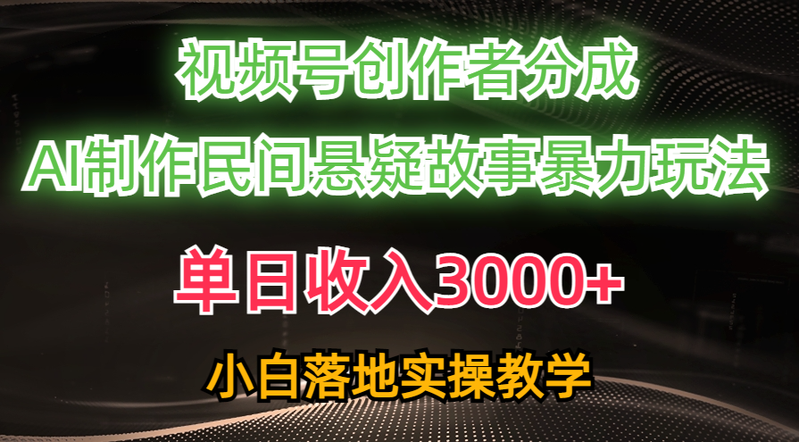 單日收入3000+，視頻號創作者分成，AI創作民間懸疑故事，條條爆流量，小白也能輕松上手