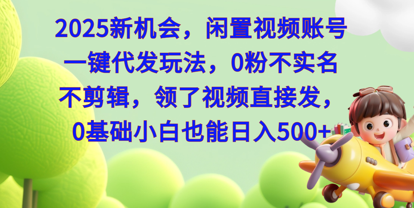 2025新機會，閑置視頻賬號一鍵代發玩法，0粉不實名不剪輯，領了視頻直接發，0基礎小白也能日入500
