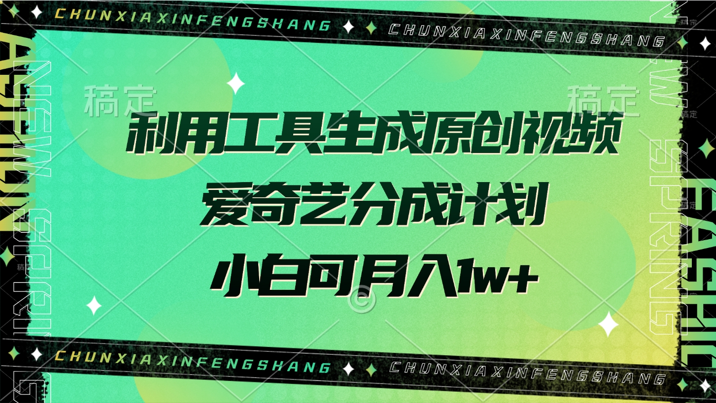 利用工具生成原創視頻，愛奇藝分成計劃，小白可月入1w+
