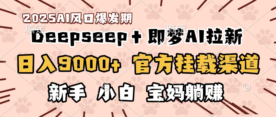 日入9000+！DeepSeep＋即夢(mèng)拉新，官方掛載渠道，新手小白寶媽躺賺