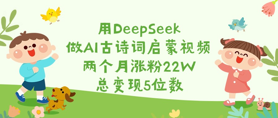 用DeepSeek做AI古詩詞啟蒙視頻，兩個月漲粉22W，總變現5位數