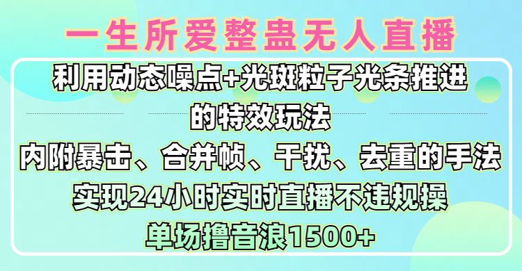 一生所愛無人整蠱升級版9.0，利用動態噪點+光斑粒子光條推進的特效玩法，內附暴擊、合并幀、干擾、去重的手法，實現24小時實時直播不違規操，單場日入1500+，小白也能無腦駕馭