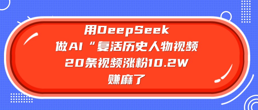 用DeepSeek做AI“復(fù)活歷史人物”視頻，20條視頻漲粉10.2W，賺麻了