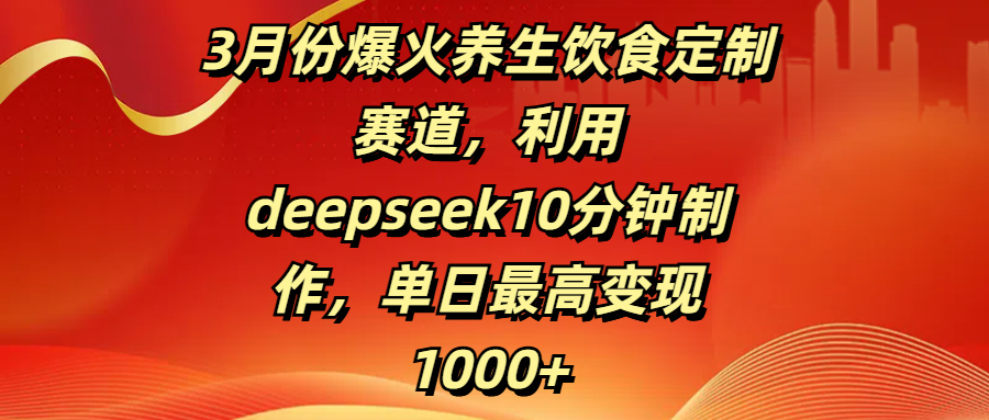 3月份爆火養生飲食定制賽道，利用deepseek10分鐘制作，單日最高變現1000+