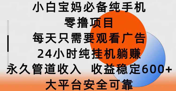 小白寶媽必備純手機零擼項目，每天只需要觀看廣告，24小時純掛機躺賺，永久管道收入，收益穩定600+，大平臺安全可靠