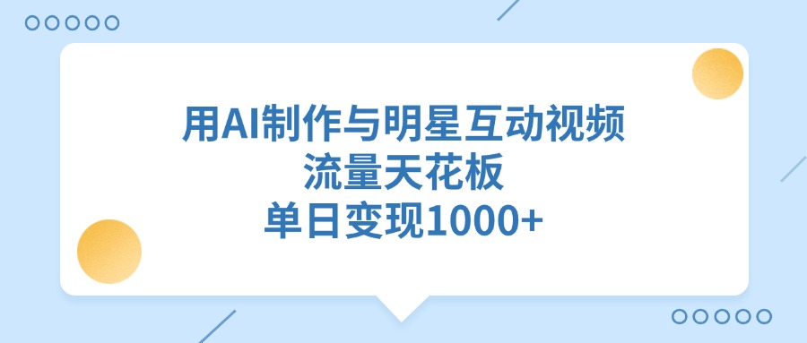 用AI制作與明星互動視頻，流量天花板，單日變現1000+