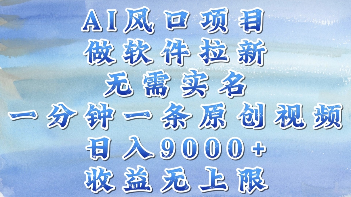 AI風口項目，做軟件拉新，無需實名，一分鐘一條原創視頻，日入9000+，收益無上限插圖
