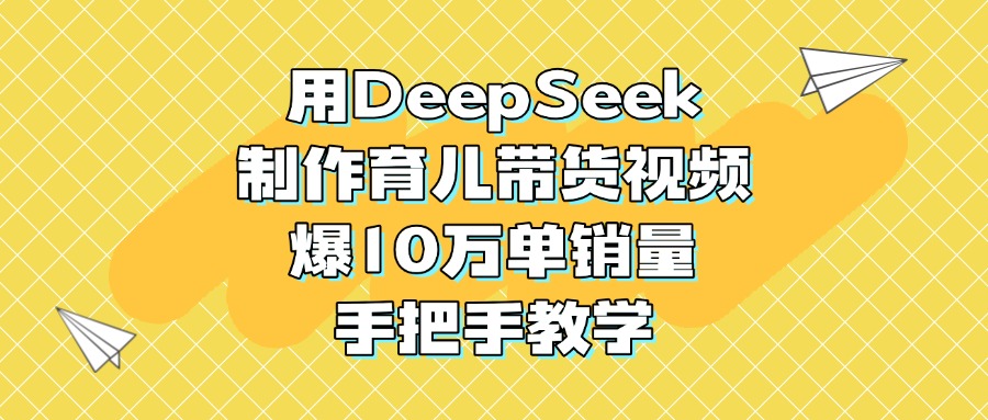 用DeepSeek制作育兒帶貨視頻，爆10萬單銷量，手把手教學