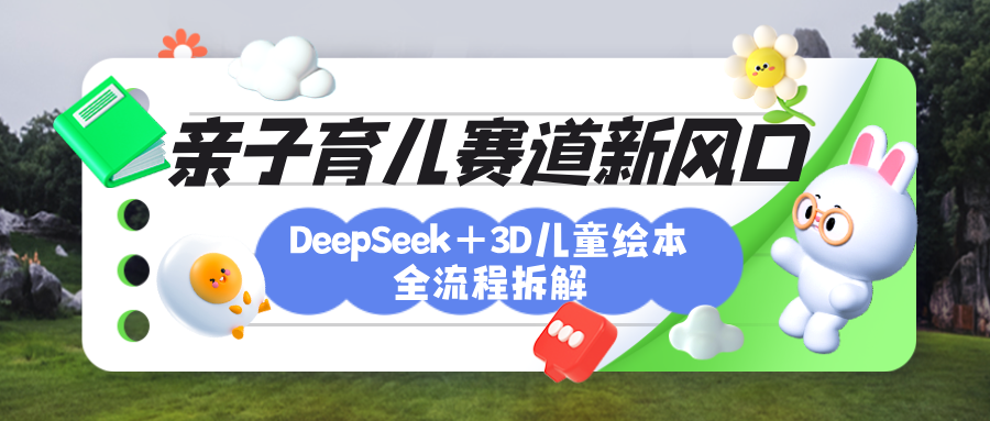 育兒賽道新風口：DeepSeek+3D繪本全流程拆解，月漲粉上萬，還能培養親子創造力