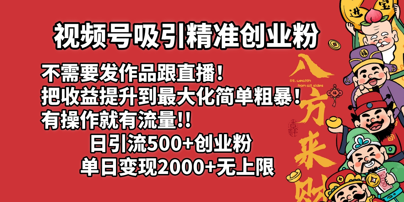 視頻號吸引精準創業粉!不需要發作品跟直播！把收益提升到最大化，簡單粗暴！有操作就有流量！日引500+創業粉，單日變現2000+無上限