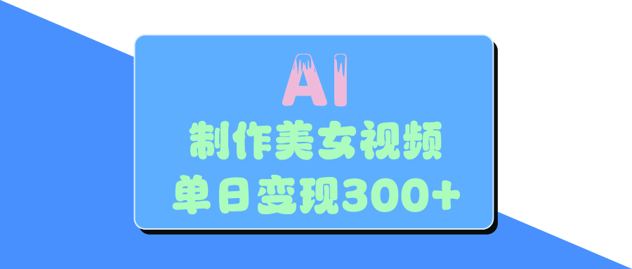 AI美女生成視頻，單日變現(xiàn)300+