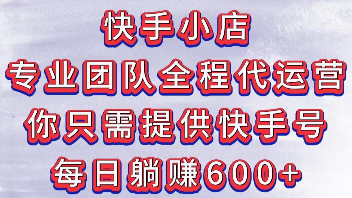 快手小店，專業團隊全程代運營，你只需提供快手號，每日躺賺600+插圖