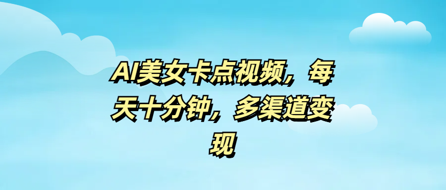 AI美女卡點視頻，每天十分鐘，多渠道變現