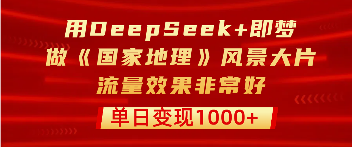 用DeepSeek+即夢制作《國家地理》風景大片，流量效果非常好，單日變現(xiàn)1000+