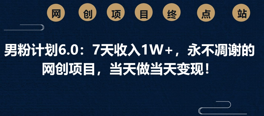 男粉計劃6.0：7天收入1W+，永不凋謝的網創項目，當天做當天變現！