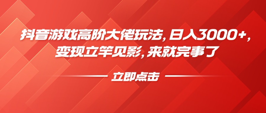 抖音游戲高階大佬玩法，日入3000+，變現立竿見影，來就完事了